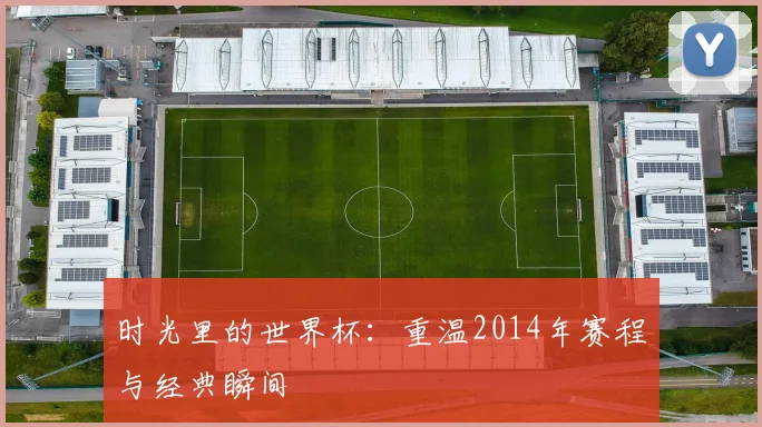 时光里的世界杯：重温2014年赛程与经典瞬间