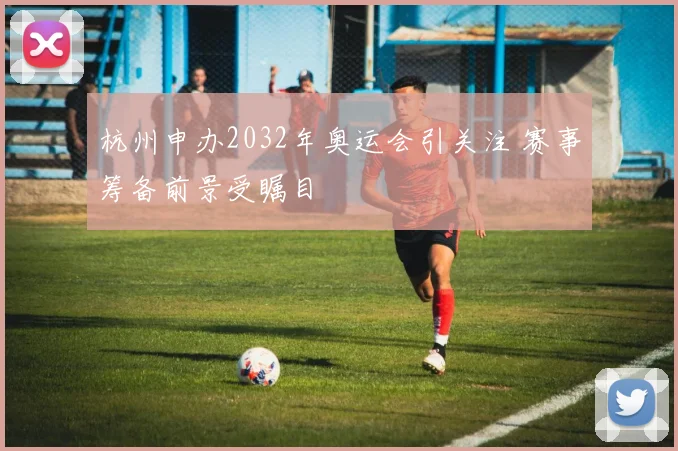 杭州申办2032年奥运会引关注 赛事筹备前景受瞩目