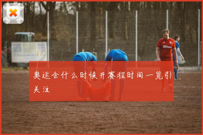 奥运会什么时候开赛程时间一览引关注