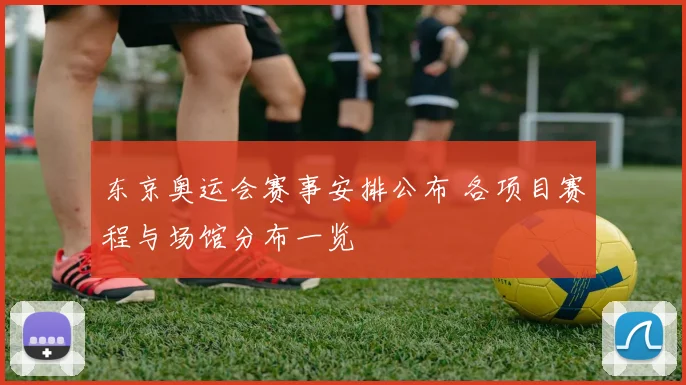 东京奥运会赛事安排公布 各项目赛程与场馆分布一览