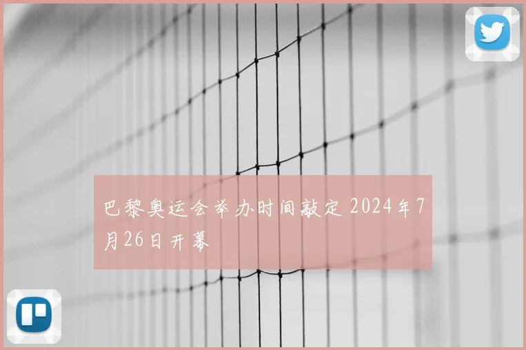 巴黎奥运会举办时间敲定 2024年7月26日开幕