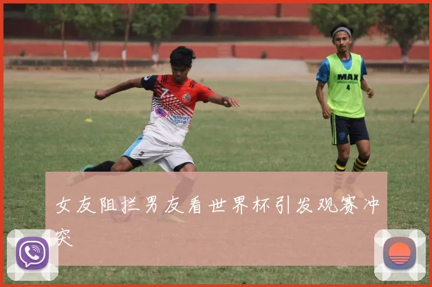 女友阻拦男友看世界杯引发观赛冲突