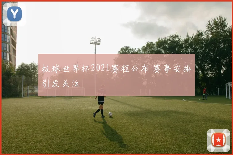 板球世界杯2021赛程公布 赛事安排引发关注