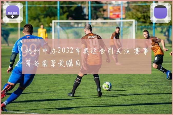 杭州申办2032年奥运会引关注 赛事筹备前景受瞩目