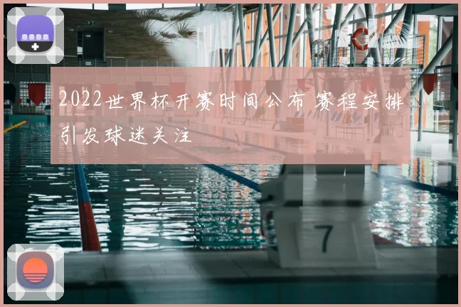 2022世界杯开赛时间公布 赛程安排引发球迷关注
