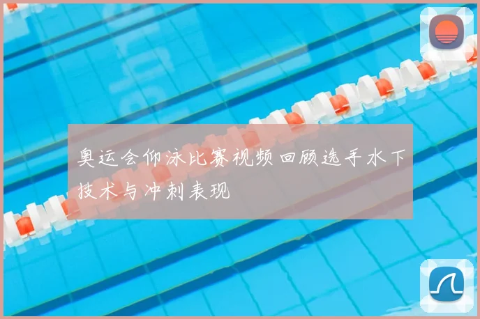奥运会仰泳比赛视频回顾选手水下技术与冲刺表现
