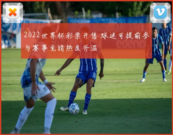 2022世界杯彩票开售 球迷可提前参与赛事竞猜热度升温