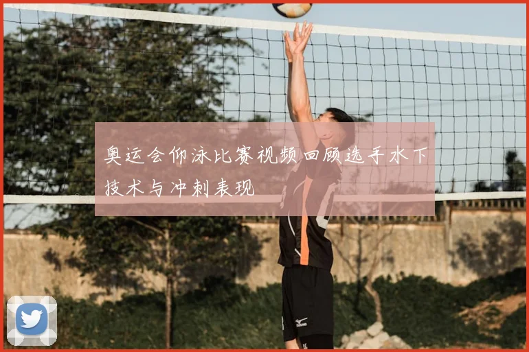 奥运会仰泳比赛视频回顾选手水下技术与冲刺表现