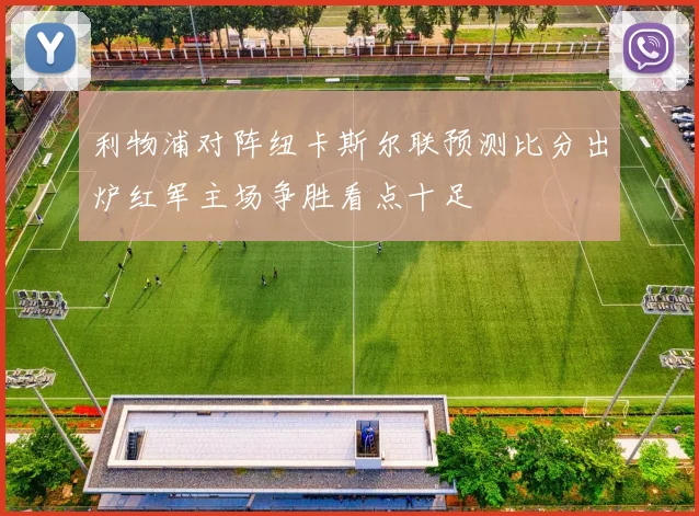 利物浦对阵纽卡斯尔联预测比分出炉红军主场争胜看点十足