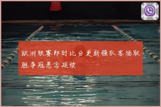 欧洲联赛即时比分更新强队客场取胜争冠悬念延续