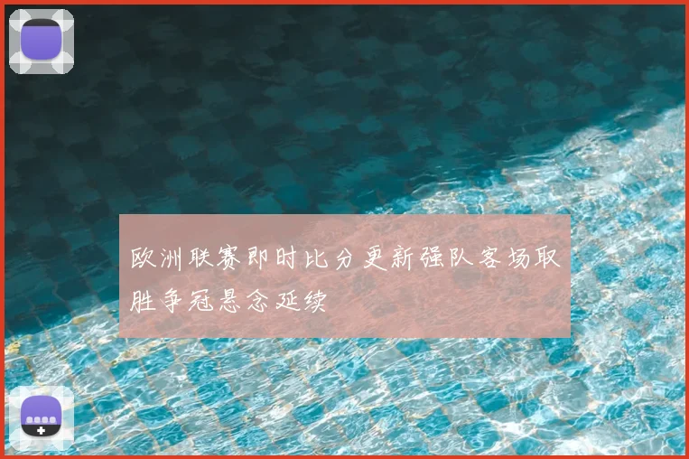 欧洲联赛即时比分更新强队客场取胜争冠悬念延续