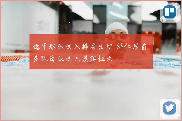 德甲球队收入排名出炉 拜仁居首 多队商业收入差距拉大