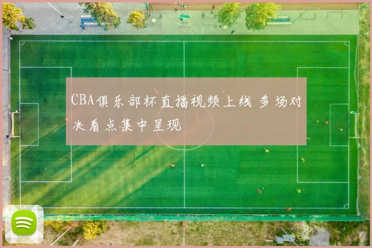 CBA俱乐部杯直播视频上线 多场对决看点集中呈现