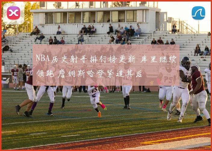 NBA历史射手排行榜更新 库里继续领跑 詹姆斯哈登紧追其后