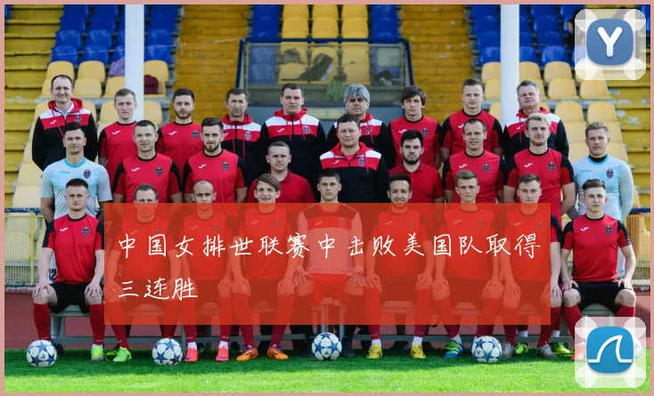 中国女排世联赛中击败美国队取得三连胜