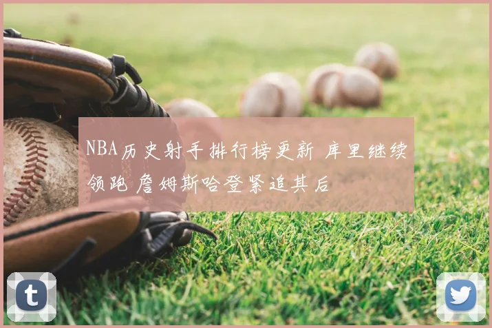 NBA历史射手排行榜更新 库里继续领跑 詹姆斯哈登紧追其后