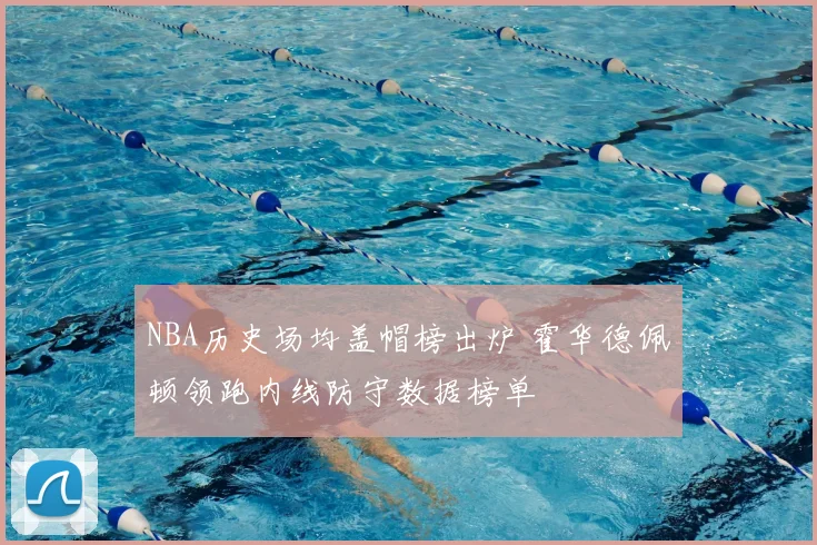 NBA历史场均盖帽榜出炉 霍华德佩顿领跑内线防守数据榜单