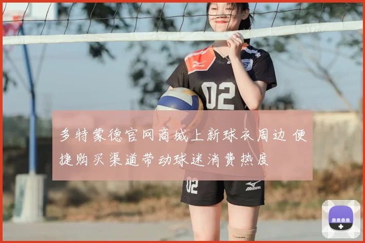 多特蒙德官网商城上新球衣周边 便捷购买渠道带动球迷消费热度