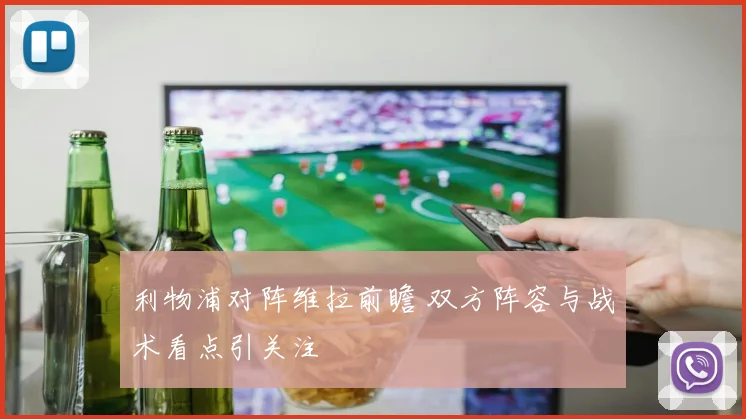 利物浦对阵维拉前瞻 双方阵容与战术看点引关注