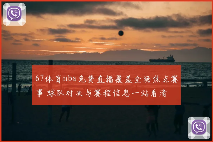67体育nba免费直播覆盖全场焦点赛事 球队对决与赛程信息一站看清