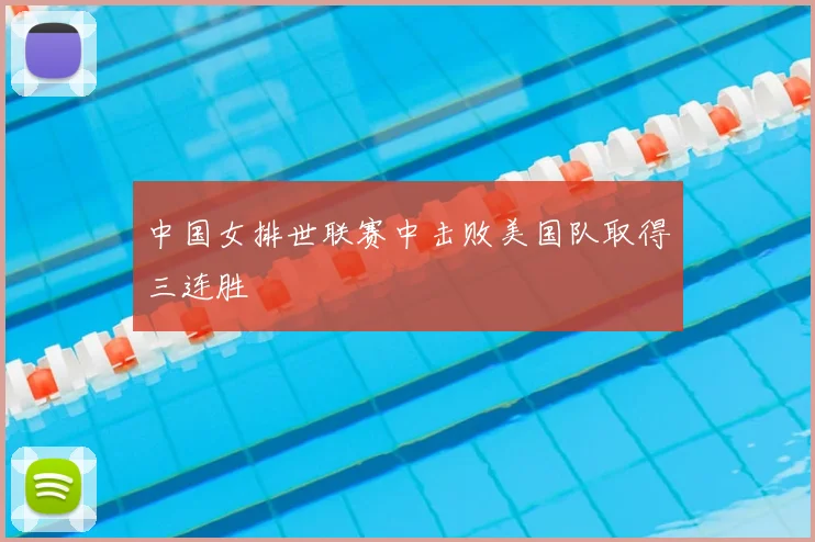 中国女排世联赛中击败美国队取得三连胜