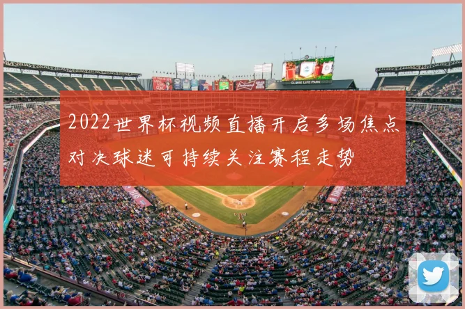 2022世界杯视频直播开启多场焦点对决球迷可持续关注赛程走势