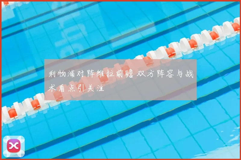 利物浦对阵维拉前瞻 双方阵容与战术看点引关注