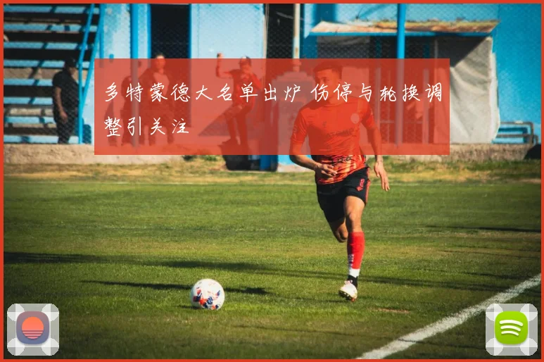 多特蒙德大名单出炉 伤停与轮换调整引关注