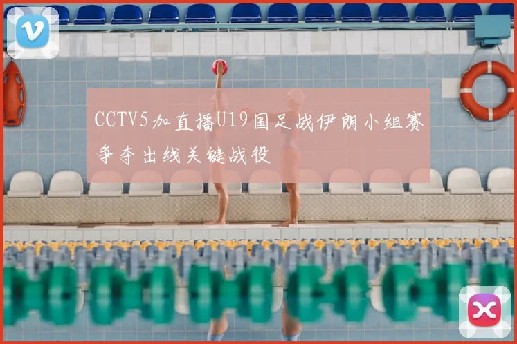 CCTV5加直播U19国足战伊朗小组赛争夺出线关键战役