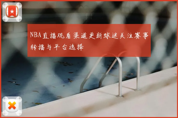 NBA直播观看渠道更新球迷关注赛事转播与平台选择