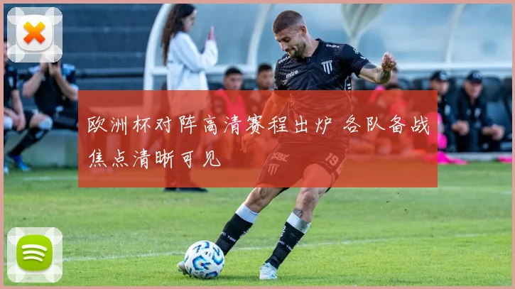 欧洲杯对阵高清赛程出炉 各队备战焦点清晰可见