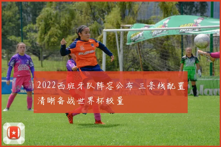 2022西班牙队阵容公布 三条线配置清晰备战世界杯较量