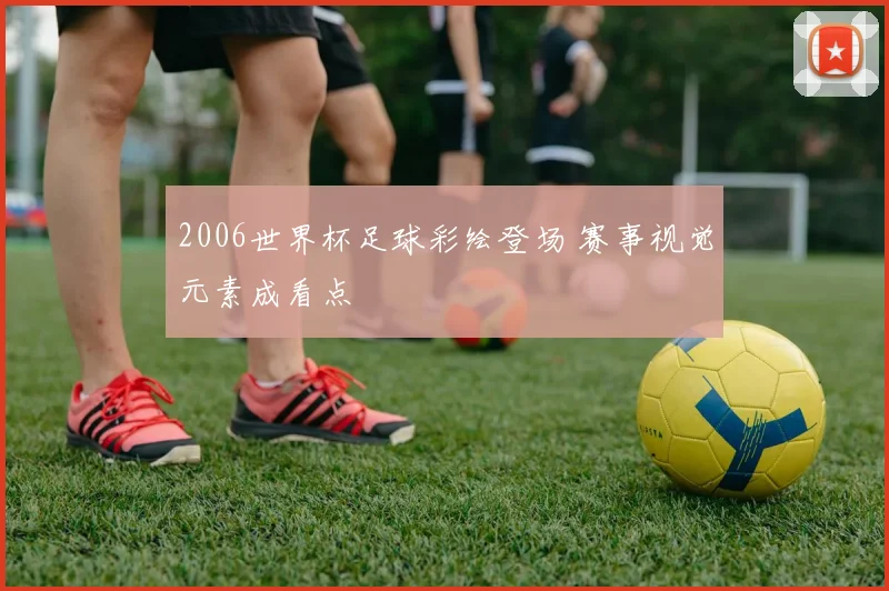 2006世界杯足球彩绘登场 赛事视觉元素成看点